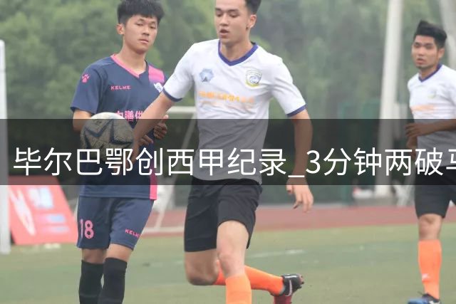 毕尔巴鄂创西甲纪录 3分钟两破马竞球门